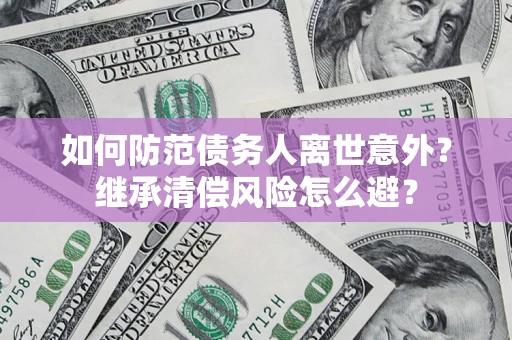 北京如何防范债务人离世意外?继承清偿风险怎么避? 北京如何防范债务人离世意外?继承清偿风险怎么避?