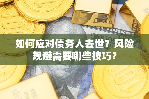 北京如何应对债务人去世?风险规避需要哪些技巧? 北京如何应对债务人去世?风险规避需要哪些技巧?