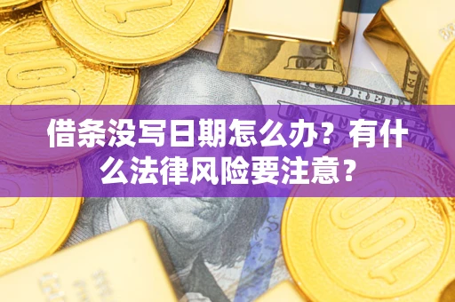 北京借条没写日期怎么办?有什么法律风险要注意? 北京借条没写日期怎么办?有什么法律风险要注意?