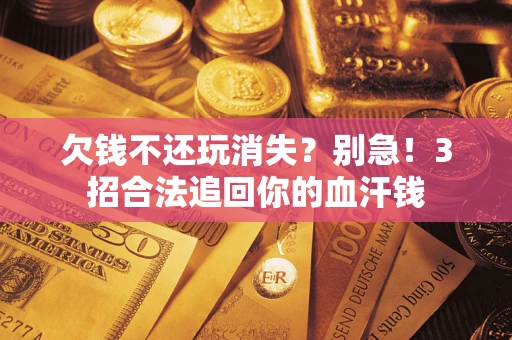 北京欠钱不还玩消失?别急!3招合法追回你的血汗钱 北京欠钱不还玩消失?别急!3招合法追回你的血汗钱