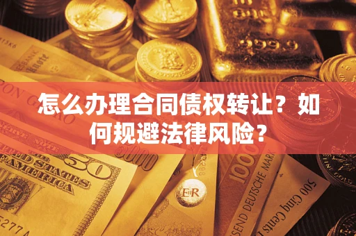 北京怎么办理合同债权转让?如何规避法律风险? 北京怎么办理合同债权转让?如何规避法律风险?