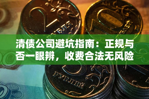 北京清债公司避坑指南:正规与否一眼辨,收费合法无风险这么办! 北京清债公司避坑指南:正规与否一眼辨,收费合法无风险这么办!