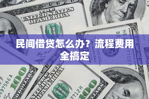 北京民间借贷怎么办?流程费用全搞定 北京民间借贷怎么办?流程费用全搞定