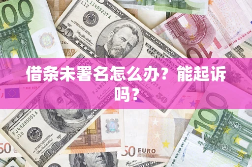 北京借条未署名怎么办?能起诉吗? 北京借条未署名怎么办?能起诉吗?