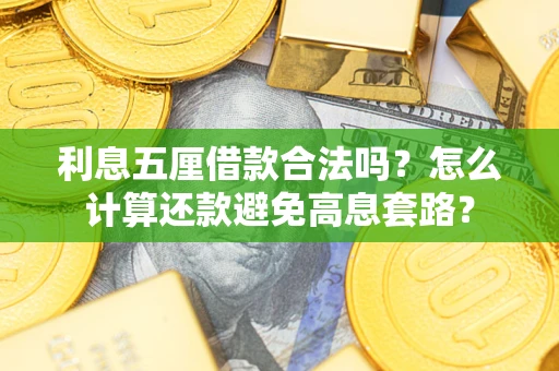 北京利息五厘借款合法吗?怎么计算还款避免高息套路? 北京利息五厘借款合法吗?怎么计算还款避免高息套路?