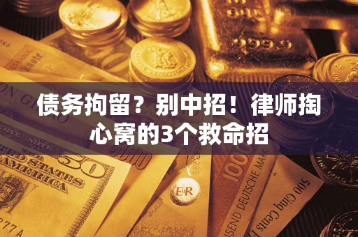 北京债务拘留?别中招!律师掏心窝的3个救命招 北京债务拘留?别中招!律师掏心窝的3个救命招
