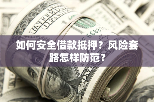 北京如何安全借款抵押?风险套路怎样防范? 北京如何安全借款抵押?风险套路怎样防范?