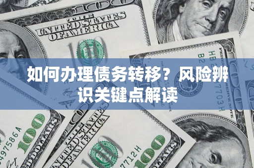 北京如何办理债务转移?风险辨识关键点解读 北京如何办理债务转移?风险辨识关键点解读