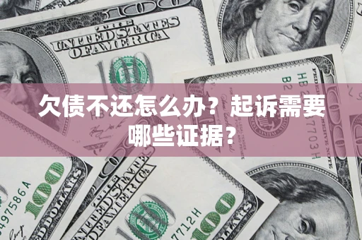 北京欠债不还怎么办?起诉需要哪些证据? 北京欠债不还怎么办?起诉需要哪些证据?