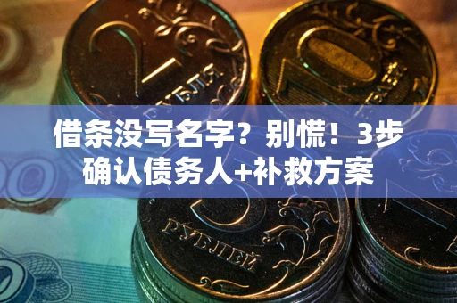 北京借条没写名字?别慌!3步确认债务人+补救方案 北京借条没写名字?别慌!3步确认债务人+补救方案