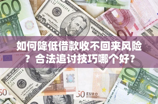 北京如何降低借款收不回来风险?合法追讨技巧哪个好? 北京如何降低借款收不回来风险?合法追讨技巧哪个好?