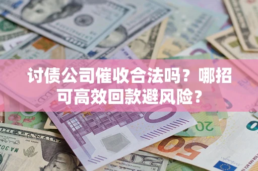 北京讨债公司催收合法吗?哪招可高效回款避风险? 北京讨债公司催收合法吗?哪招可高效回款避风险?