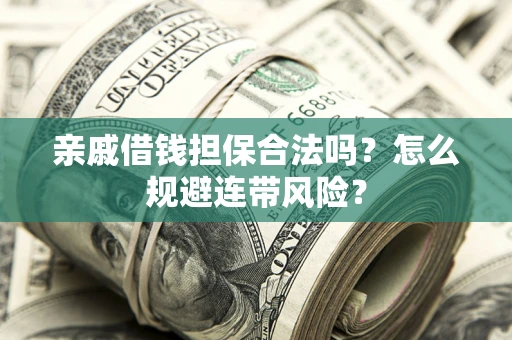 北京亲戚借钱担保合法吗?怎么规避连带风险? 北京亲戚借钱担保合法吗?怎么规避连带风险?