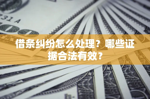 北京借条纠纷怎么处理？哪些证据合法有效？