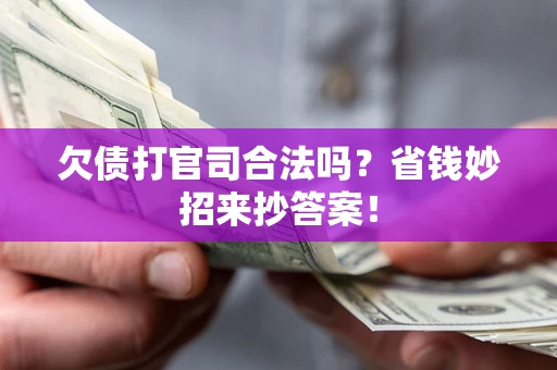 北京欠债打官司合法吗?省钱妙招来抄答案! 北京欠债打官司合法吗?省钱妙招来抄答案!