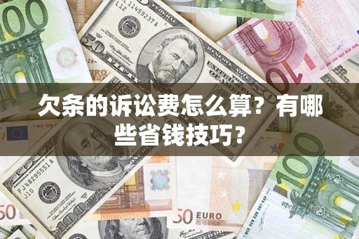 北京欠条的诉讼费怎么算?有哪些省钱技巧? 北京欠条的诉讼费怎么算?有哪些省钱技巧?