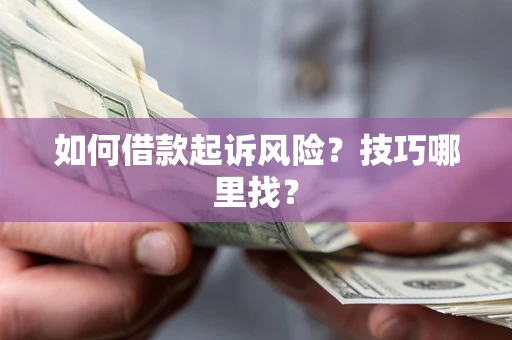 北京如何借款起诉风险?技巧哪里找? 北京如何借款起诉风险?技巧哪里找?