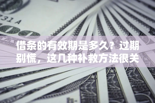 北京借条的有效期是多久?过期别慌,这几种补救方法很关键 北京借条的有效期是多久?过期别慌,这几种补救方法很关键