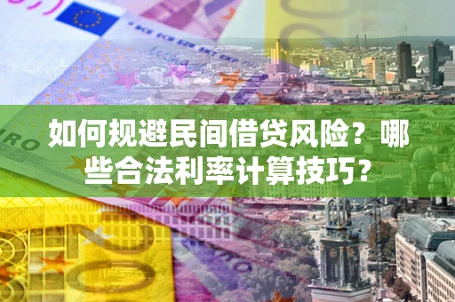 北京如何规避民间借贷风险?哪些合法利率计算技巧? 北京如何规避民间借贷风险?哪些合法利率计算技巧?