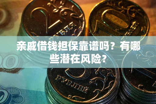 北京亲戚借钱担保靠谱吗?有哪些潜在风险? 北京亲戚借钱担保靠谱吗?有哪些潜在风险?
