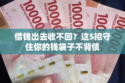 北京借钱出去收不回?这5招守住你的钱袋子不背债 北京借钱出去收不回?这5招守住你的钱袋子不背债